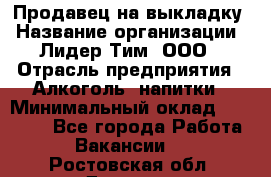 Продавец на выкладку › Название организации ­ Лидер Тим, ООО › Отрасль предприятия ­ Алкоголь, напитки › Минимальный оклад ­ 24 600 - Все города Работа » Вакансии   . Ростовская обл.,Донецк г.